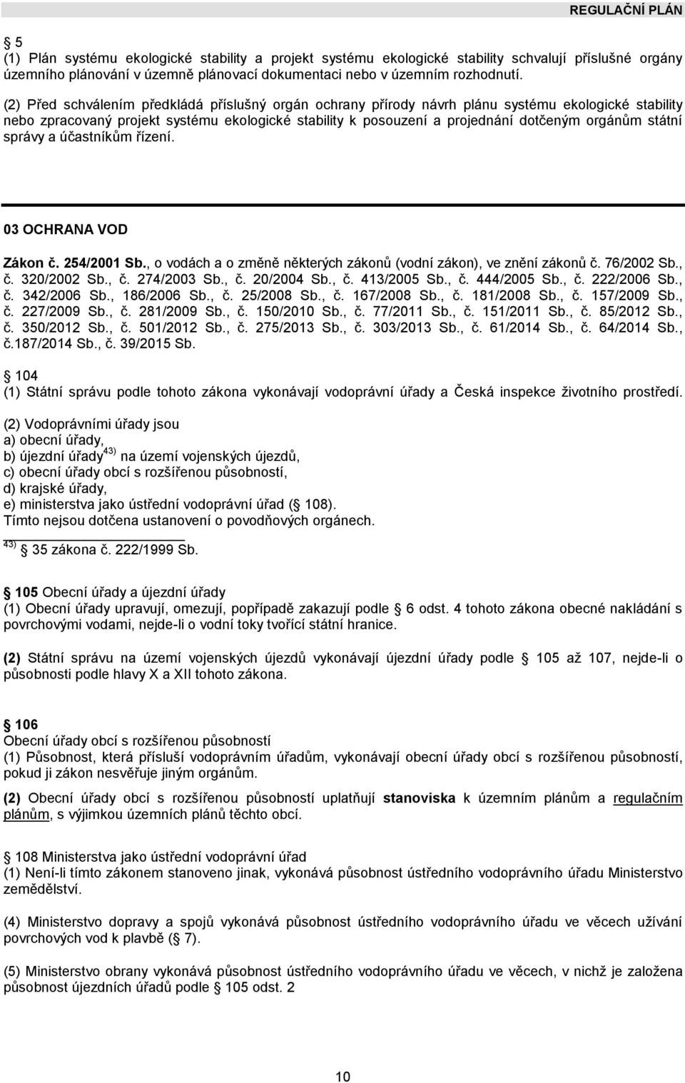 státní správy a účastníkům řízení. 03 OCHRANA VOD Zákon č. 254/2001 Sb., o vodách a o změně některých zákonů (vodní zákon), ve znění zákonů č. 76/2002 Sb., č. 320/2002 Sb., č. 274/2003 Sb., č. 20/2004 Sb.