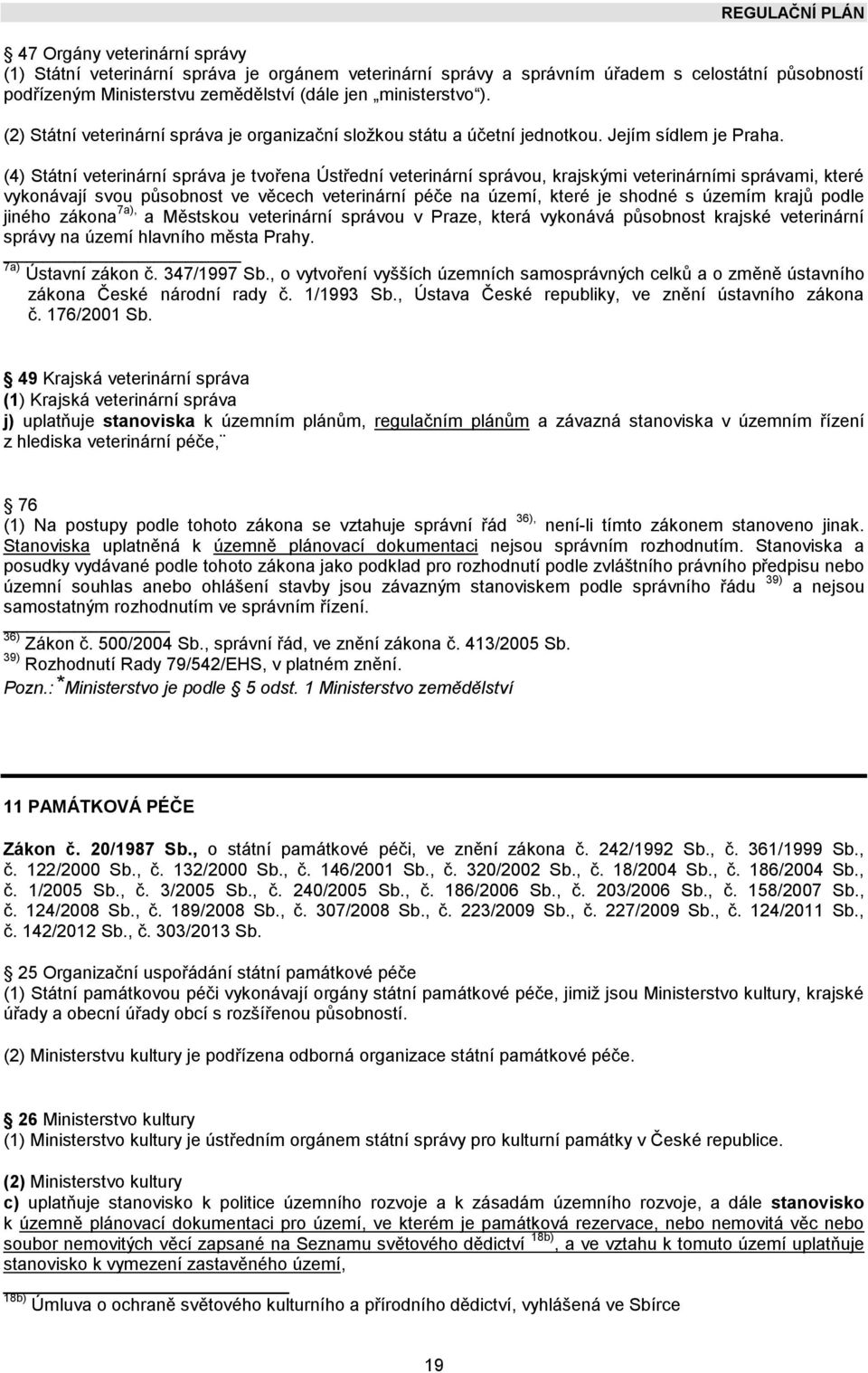 (4) Státní veterinární správa je tvořena Ústřední veterinární správou, krajskými veterinárními správami, které vykonávají svou působnost ve věcech veterinární péče na území, které je shodné s územím