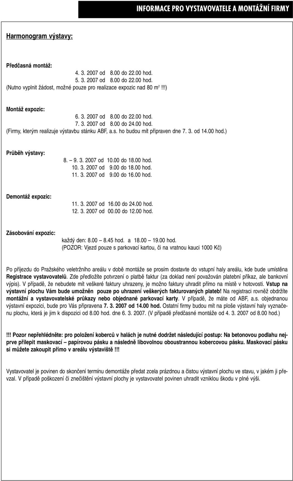 9. 3. 2007 od 10.00 do 18.00 hod. 10. 3. 2007 od 9.00 do 18.00 hod. 11. 3. 2007 od 9.00 do 16.00 hod. DemontáÏ expozic: 11. 3. 2007 od 16.00 do 24.00 hod. 12. 3. 2007 od 00.00 do 12.00 hod. Zásobování expozic: kaïd den: 8.
