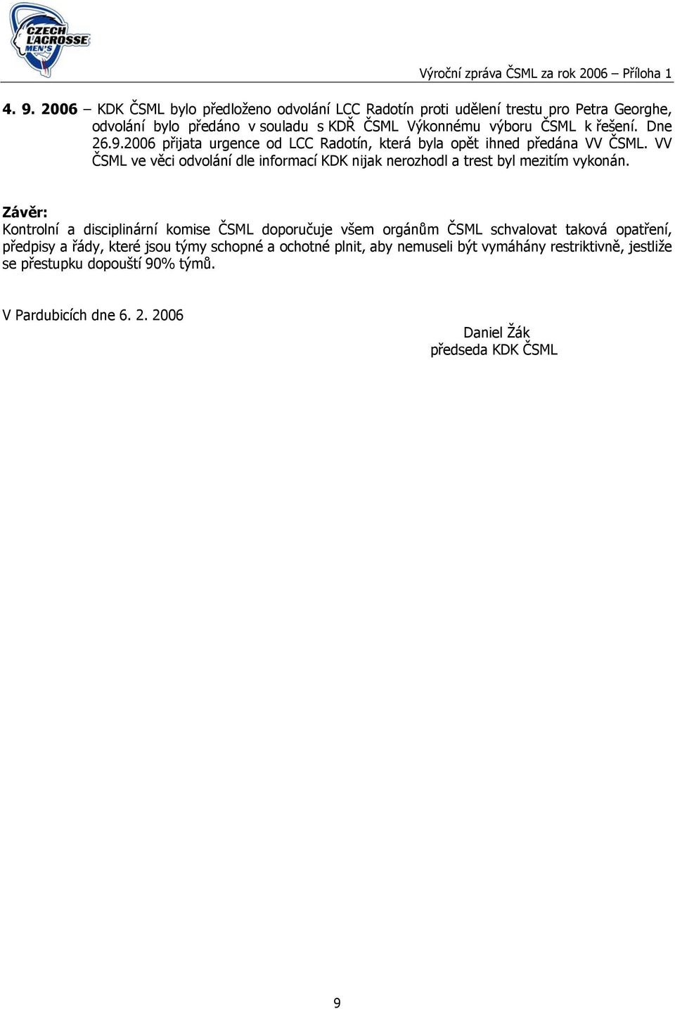 Dne 26.9.2006 přijata urgence od LCC Radotín, která byla opět ihned předána VV ČSML. VV ČSML ve věci odvolání dle informací KDK nijak nerozhodl a trest byl mezitím vykonán.