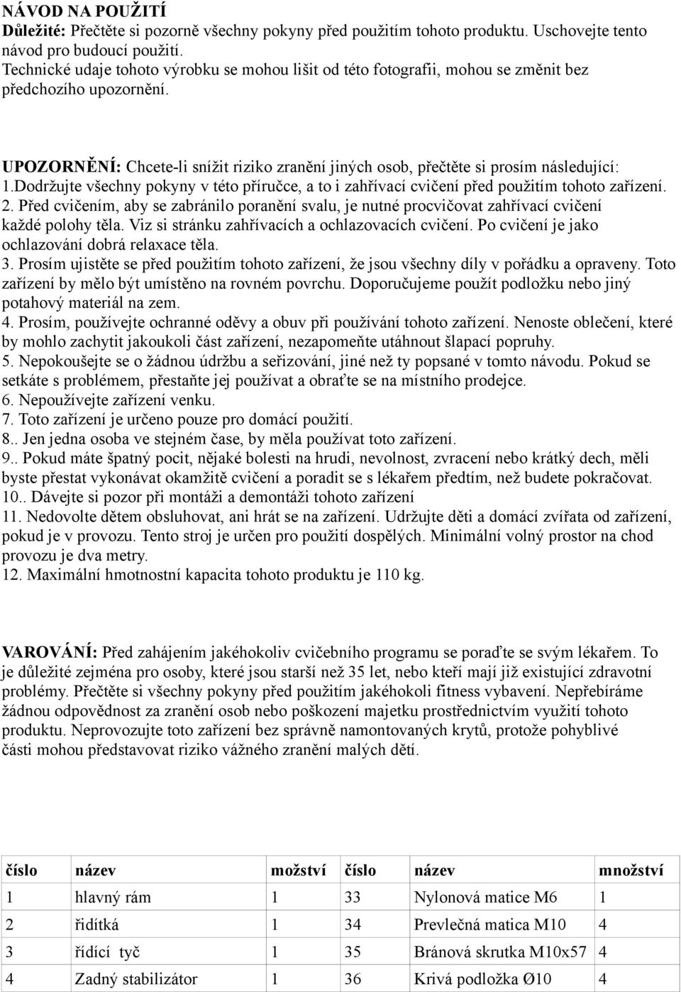 UPOZORNĚNÍ: Chcete-li snížit riziko zranění jiných osob, přečtěte si prosím následující: 1.Dodržujte všechny pokyny v této příručce, a to i zahřívací cvičení před použitím tohoto zařízení. 2.