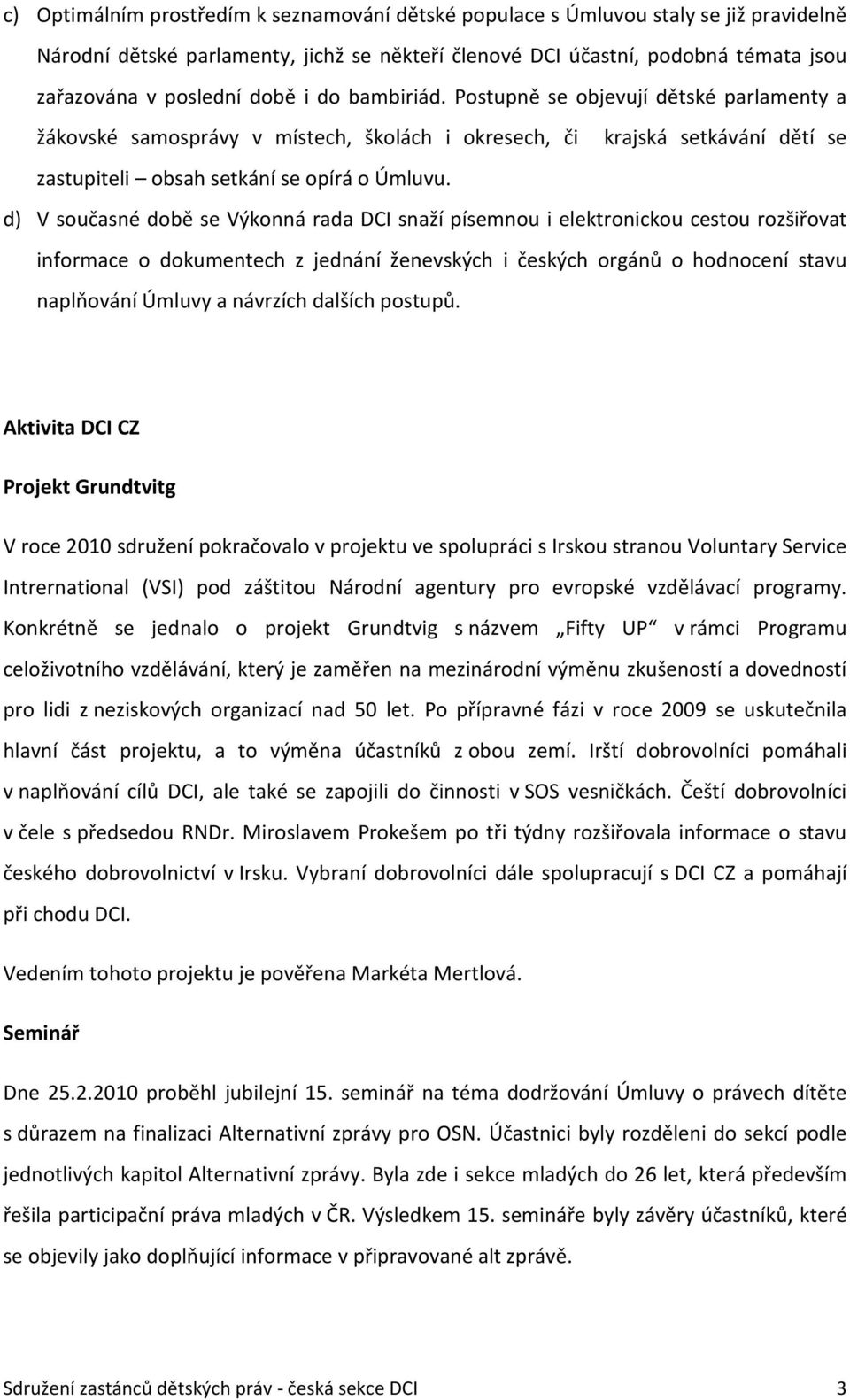 d) V současné době se Výkonná rada DCI snaží písemnou i elektronickou cestou rozšiřovat informace o dokumentech z jednání ženevských i českých orgánů o hodnocení stavu naplňování Úmluvy a návrzích