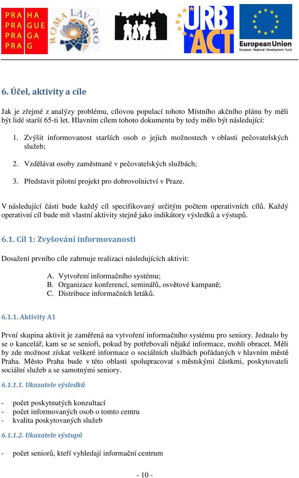 Vzdělávat osoby zaměstnané v pečovatelských službách; 3. Představit pilotní projekt pro dobrovolnictví v Praze. V následující části bude každý cíl specifikovaný určitým počtem operativních cílů.