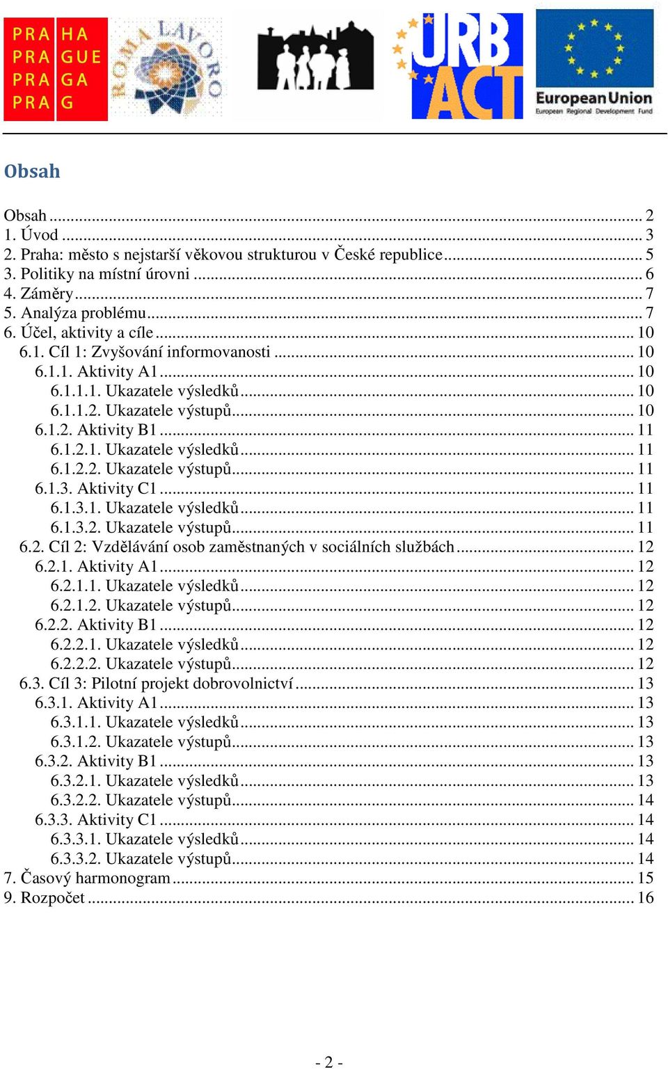 Aktivity C1... 11 6.1.3.1. Ukazatele výsledků... 11 6.1.3.2. Ukazatele výstupů... 11 6.2. Cíl 2: Vzdělávání osob zaměstnaných v sociálních službách... 12 6.2.1. Aktivity A1... 12 6.2.1.1. Ukazatele výsledků... 12 6.2.1.2. Ukazatele výstupů... 12 6.2.2. Aktivity B1.