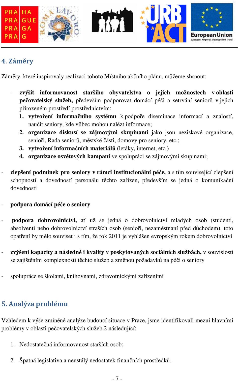 vytvoření informačního systému k podpoře diseminace informací a znalostí, naučit seniory, kde vůbec mohou nalézt informace; 2.