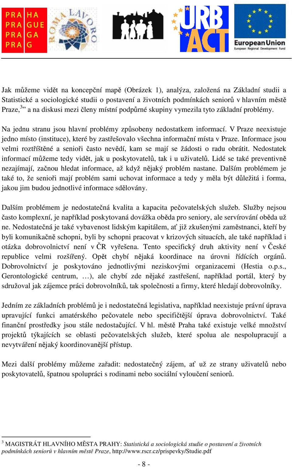 V Praze neexistuje jedno místo (instituce), které by zastřešovalo všechna informační místa v Praze. Informace jsou velmi roztříštěné a senioři často nevědí, kam se mají se žádosti o radu obrátit.