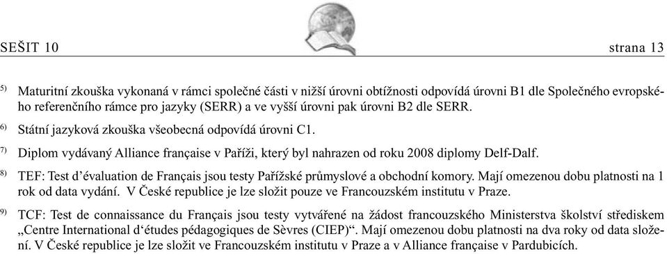 8) TEF: Test d évaluation de Français jsou testy Pařížské průmyslové a obchodní komory. Mají omezenou dobu platnosti na 1 rok od data vydání.