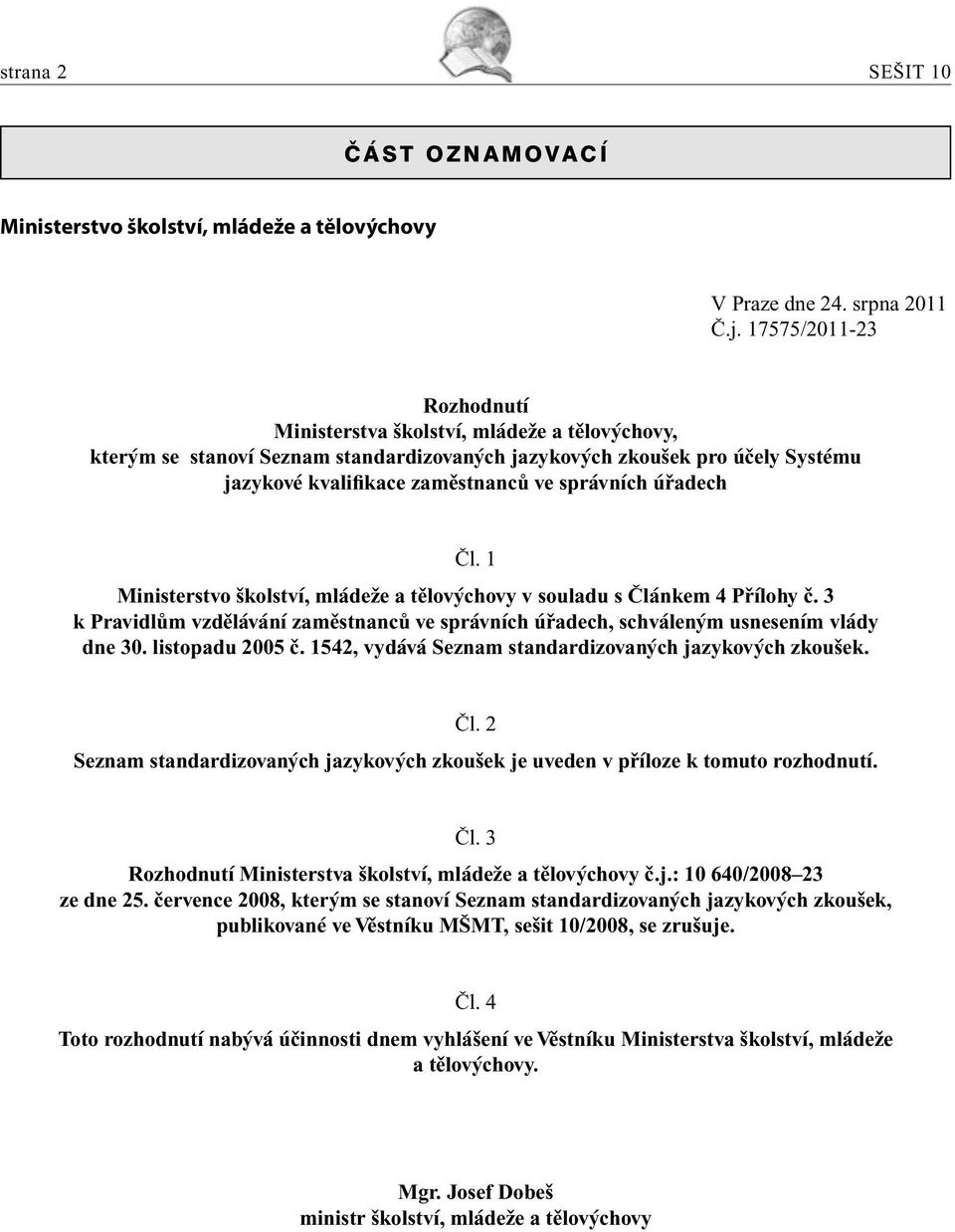 úřadech Čl. 1 Ministerstvo školství, mládeže a tělovýchovy v souladu s Článkem 4 Přílohy č. 3 k Pravidlům vzdělávání zaměstnanců ve správních úřadech, schváleným usnesením vlády dne 30.