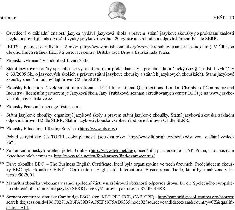 V ČR jsou dle oficiálních stránek IELTS 2 testovací centra: Britská rada Brno a Britská rada Praha. 5) Zkouška vykonaná v období od 1. září 2005.