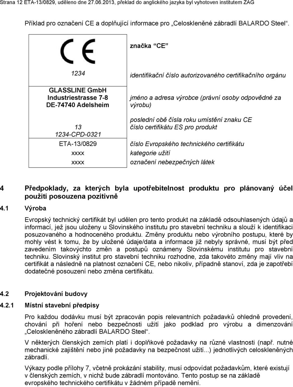 za výrobu) poslední obě čísla roku umístění znaku CE číslo certifikátu ES pro produkt číslo Evropského technického certifikátu kategorie užití označení nebezpečných látek 4 Předpoklady, za kterých