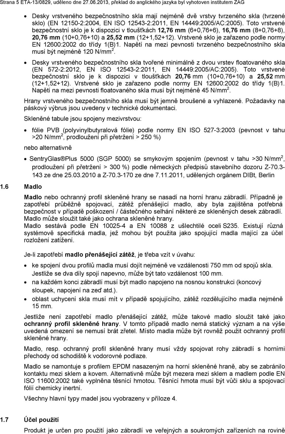 14449:25/AC:25). Toto vrstvené bezpečnostní sklo je k dispozici v tloušťkách 12,76 mm (6+,76+6), 16,76 mm (8+,76+8), 2,76 mm (1+,76+1) a 25,52 mm (12+1,52+12).