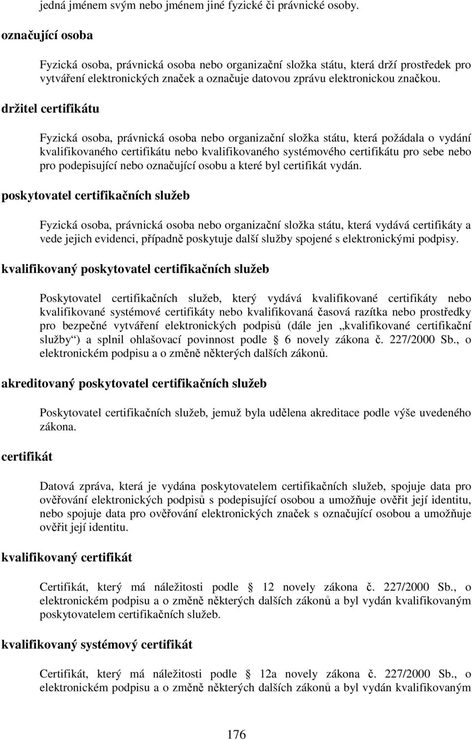 držitel certifikátu Fyzická osoba, právnická osoba nebo organizační složka státu, která požádala o vydání kvalifikovaného certifikátu nebo kvalifikovaného systémového certifikátu pro sebe nebo pro