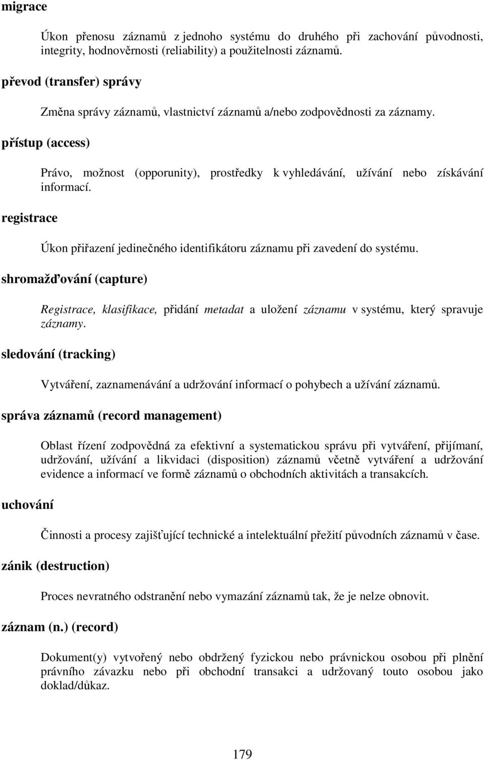 přístup (access) registrace Právo, možnost (opporunity), prostředky k vyhledávání, užívání nebo získávání informací. Úkon přiřazení jedinečného identifikátoru záznamu při zavedení do systému.