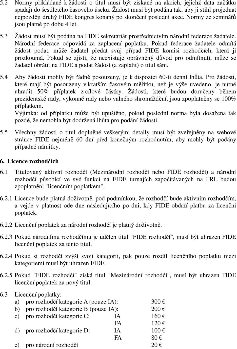 3 Žádost musí být podána na FIDE sekretariát prostřednictvím národní federace žadatele. Národní federace odpovídá za zaplacení poplatku.