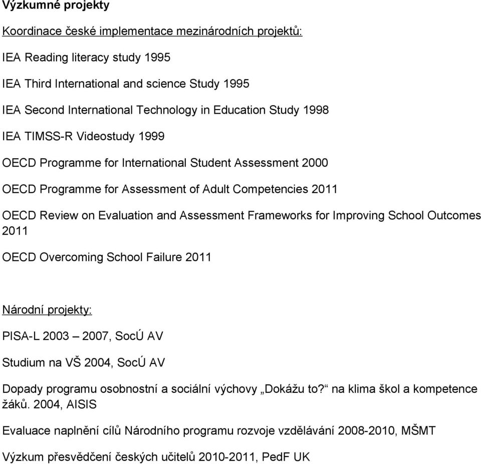 Assessment Frameworks for Improving School Outcomes 2011 OECD Overcoming School Failure 2011 Národní projekty: PISA-L 2003 2007, SocÚ AV Studium na VŠ 2004, SocÚ AV Dopady programu osobnostní a