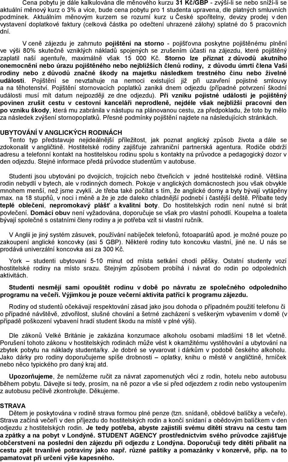 V ceně zájezdu je zahrnuto pojištění na storno - pojišťovna poskytne pojištěnému plnění ve výši 80% skutečně vzniklých nákladů spojených se zrušením účasti na zájezdu, které pojištěný zaplatil naší