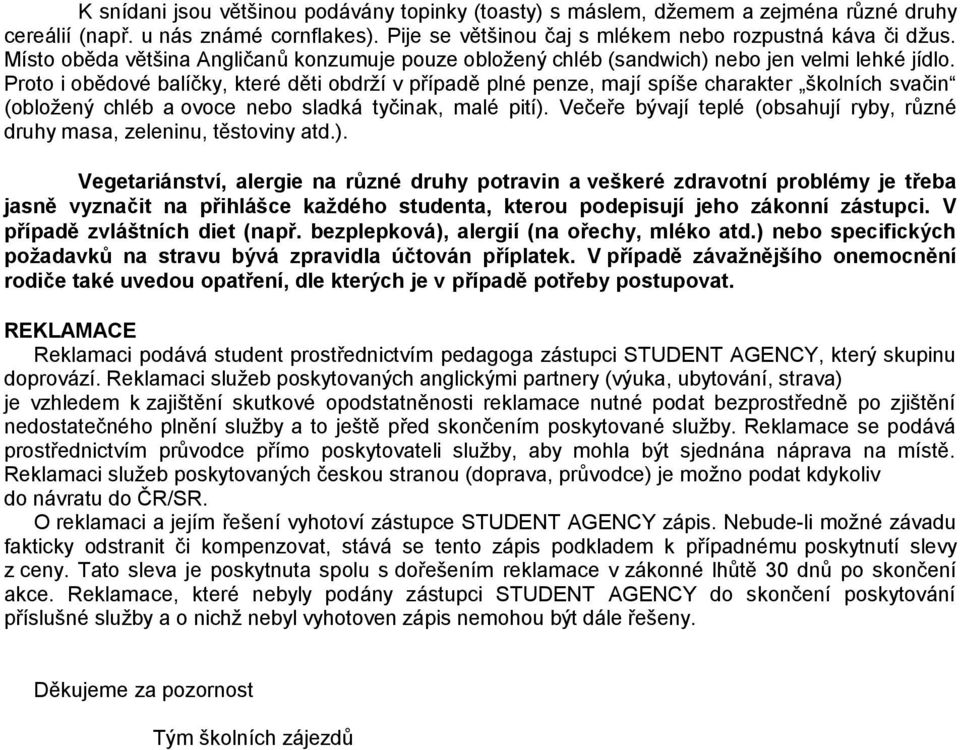 Proto i obědové balíčky, které děti obdrží v případě plné penze, mají spíše charakter školních svačin (obložený chléb a ovoce nebo sladká tyčinak, malé pití).