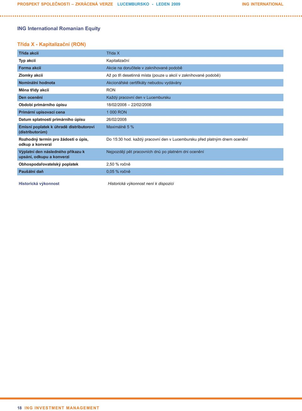 Den ocenění Každý pracovní den v Lucembursku Období primárního úpisu 18/02/2008 22/02/2008 Primární upisovací cena 1 000 RON Datum splatnosti primárního úpisu 26/02/2008 Emisní poplatek k úhradě
