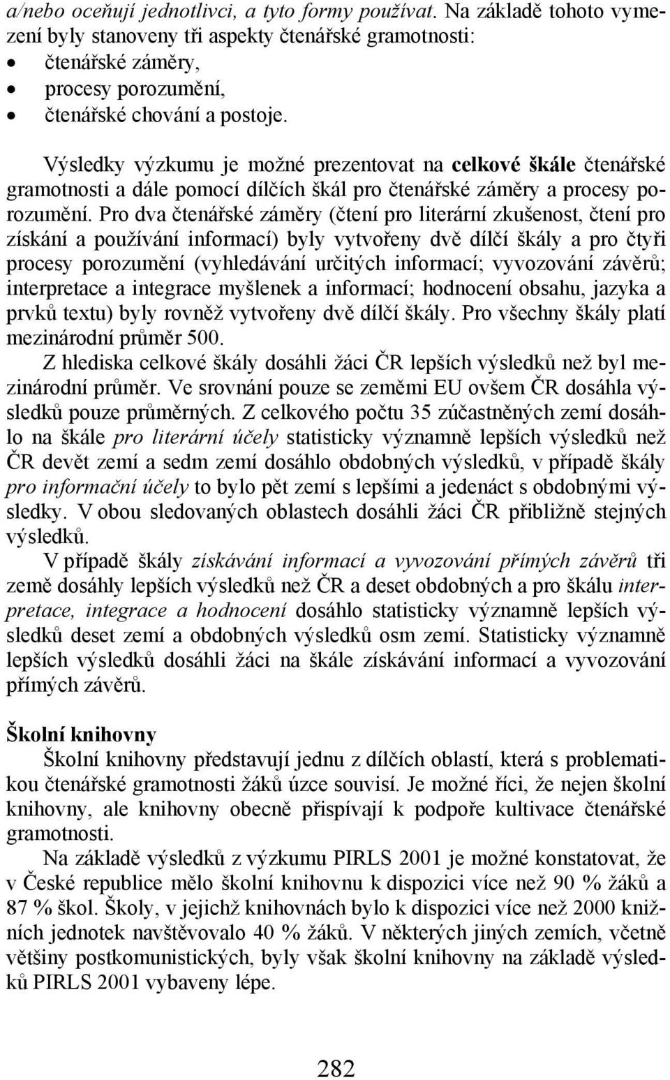 Pro dva čtenářské záměry (čtení pro literární zkušenost, čtení pro získání a používání informací) byly vytvořeny dvě dílčí škály a pro čtyři procesy porozumění (vyhledávání určitých informací;