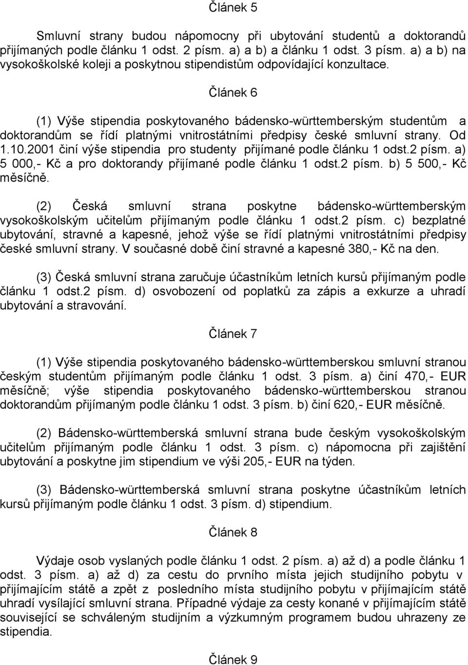 Článek 6 (1) Výše stipendia poskytovaného bádensko-württemberským studentům a doktorandům se řídí platnými vnitrostátními předpisy české smluvní strany. Od 1.10.