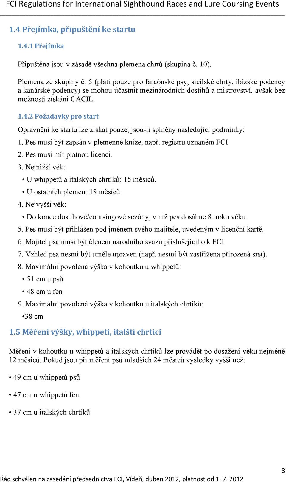 2 Požadavky pro start Oprávnění ke startu lze získat pouze, jsou-li splněny následující podmínky: 1. Pes musí být zapsán v plemenné knize, např. registru uznaném FCI 2. Pes musí mít platnou licenci.