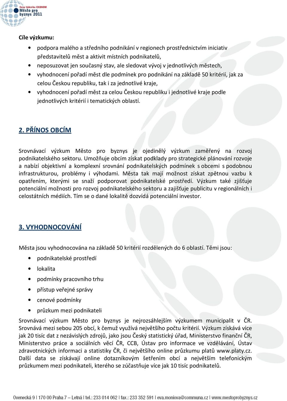 republiku i jednotlivé kraje podle jednotlivých kritérií i tematických oblastí. 2. PŘÍNOS OBCÍM Srovnávací výzkum Město pro byznys je ojedinělý výzkum zaměřený na rozvoj podnikatelského sektoru.