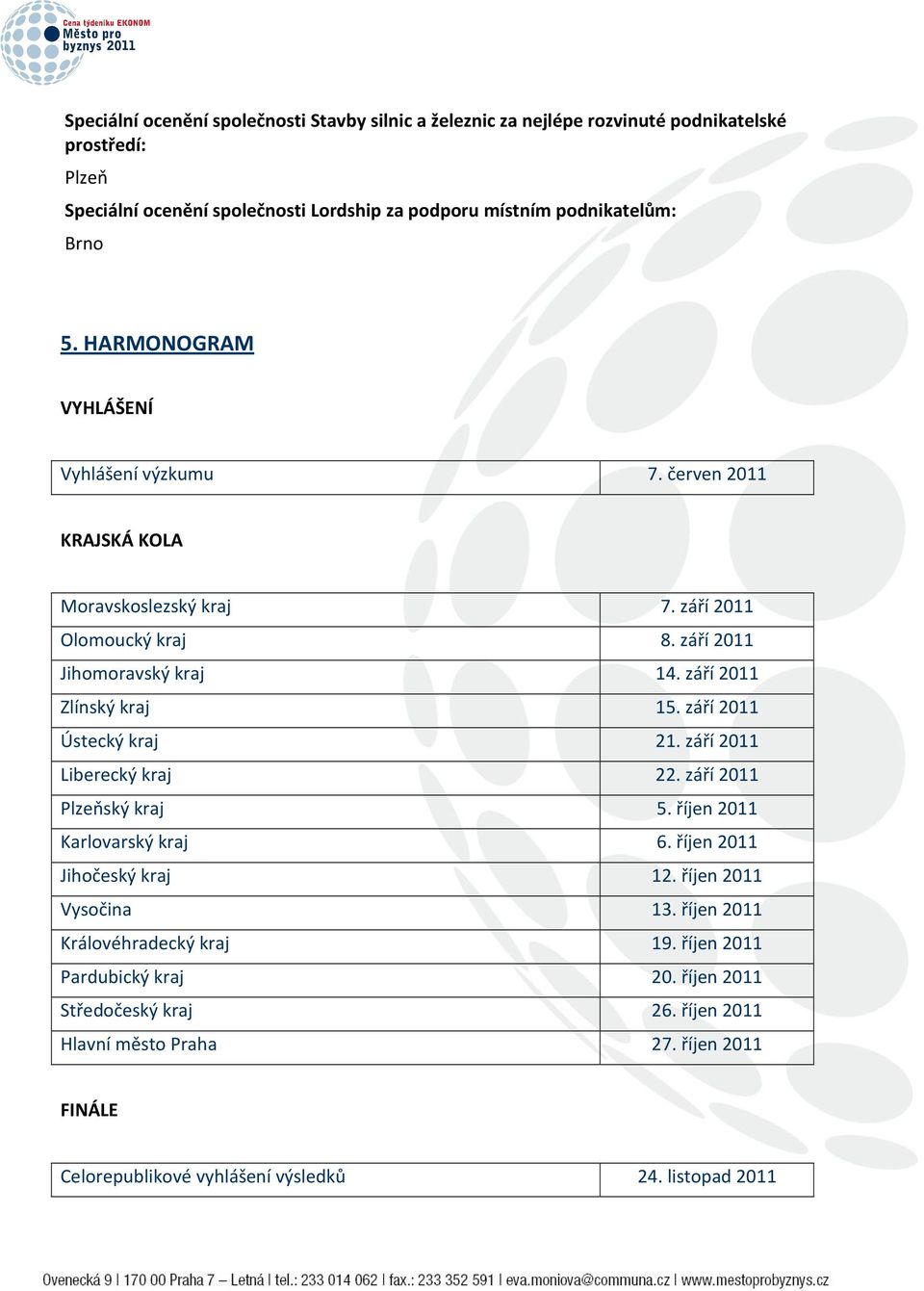 září 2011 Ústecký kraj 21. září 2011 Liberecký kraj 22. září 2011 Plzeňský kraj 5. říjen 2011 Karlovarský kraj 6. říjen 2011 Jihočeský kraj 12. říjen 2011 Vysočina 13.