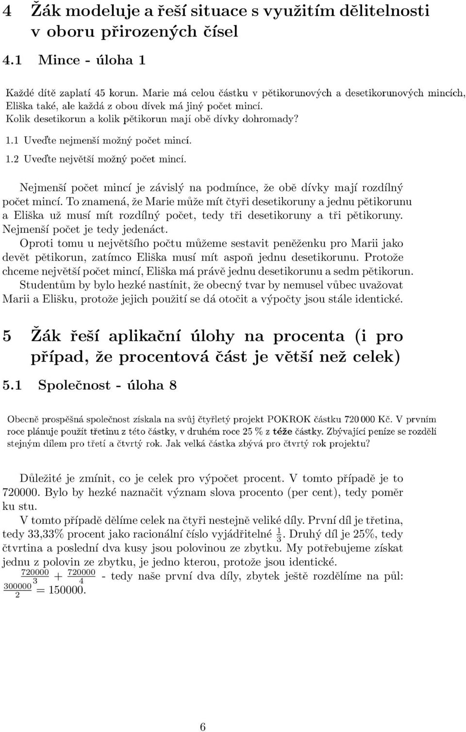 Oproti tomu u největšího počtu můžeme sestavit peněženku pro Marii jako devět pětikorun, zatímco Eliška musí mít aspoň jednu desetikorunu.