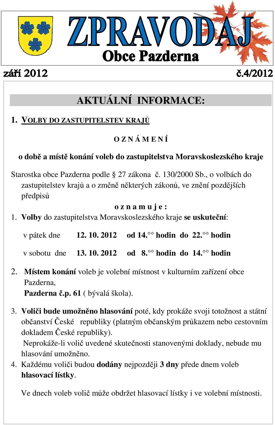 2012 od 14. hodin do 22. hodin v sobotu dne 13. 10. 2012 od 8. hodin do 14. hodin 2. Místem konání voleb je volební místnost v kulturním zařízení obce Pazderna, Pazderna č.p. 61 ( bývalá škola). 3.