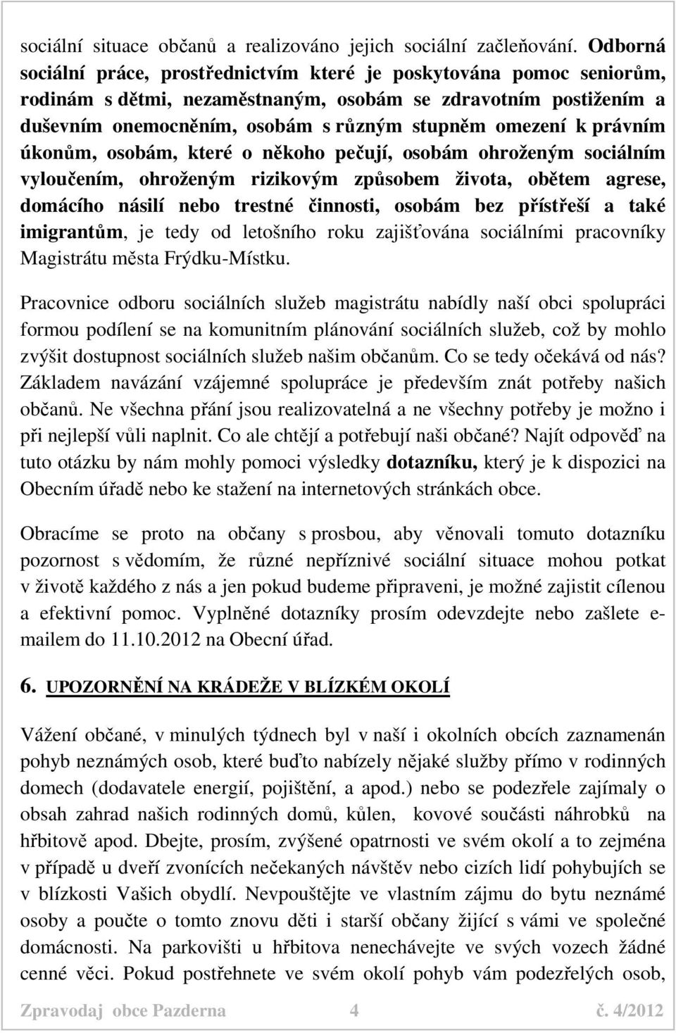 právním úkonům, osobám, které o někoho pečují, osobám ohroženým sociálním vyloučením, ohroženým rizikovým způsobem života, obětem agrese, domácího násilí nebo trestné činnosti, osobám bez přístřeší a