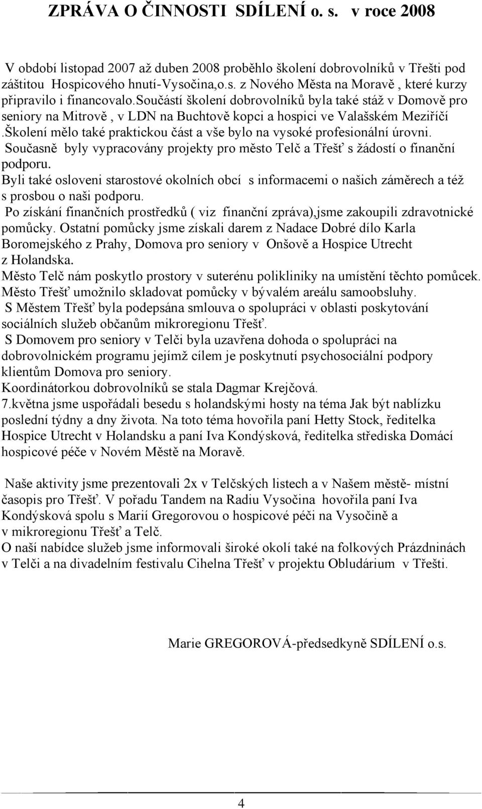 Školení mělo také praktickou část a vše bylo na vysoké profesionální úrovni. Současně byly vypracovány projekty pro město Telč a Třešť s ţádostí o finanční podporu.