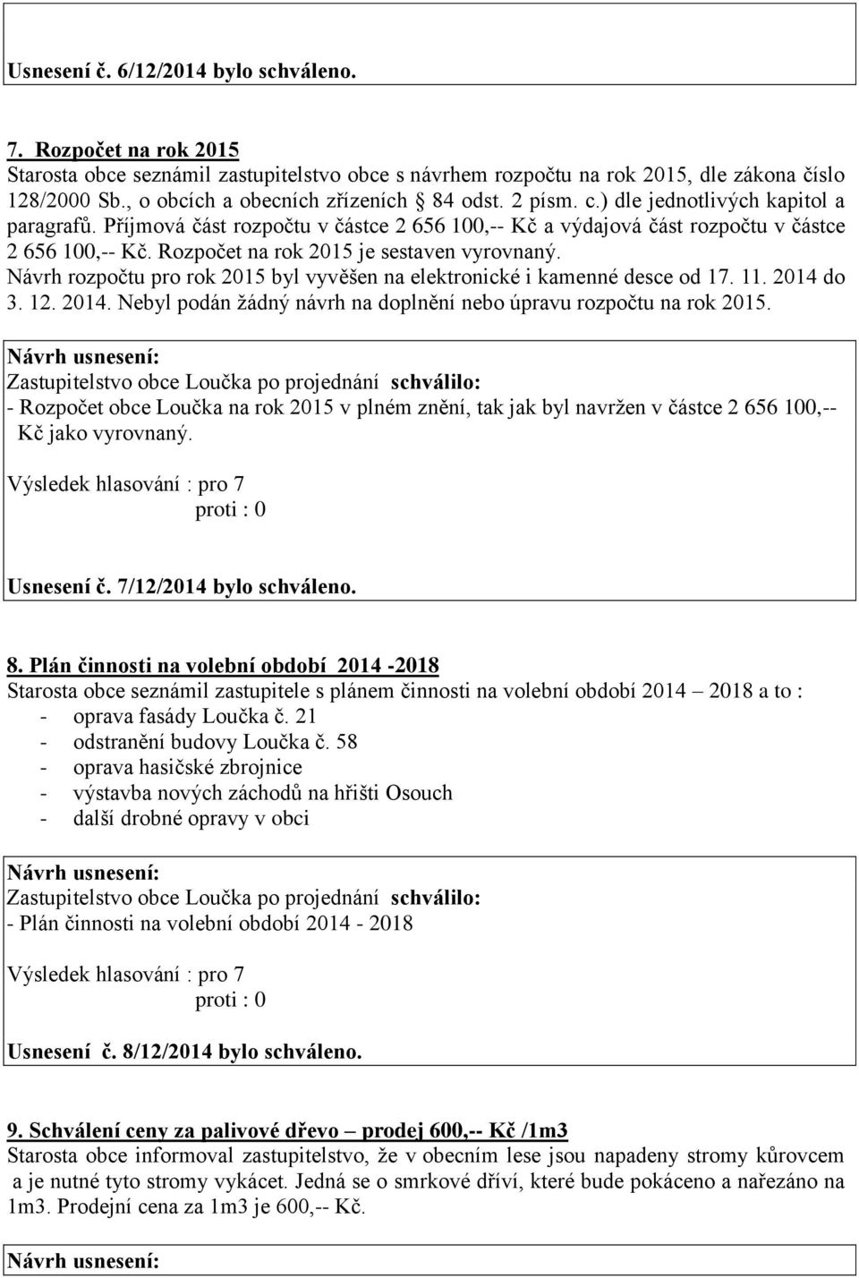 Rozpočet na rok 2015 je sestaven vyrovnaný. Návrh rozpočtu pro rok 2015 byl vyvěšen na elektronické i kamenné desce od 17. 11. 2014 