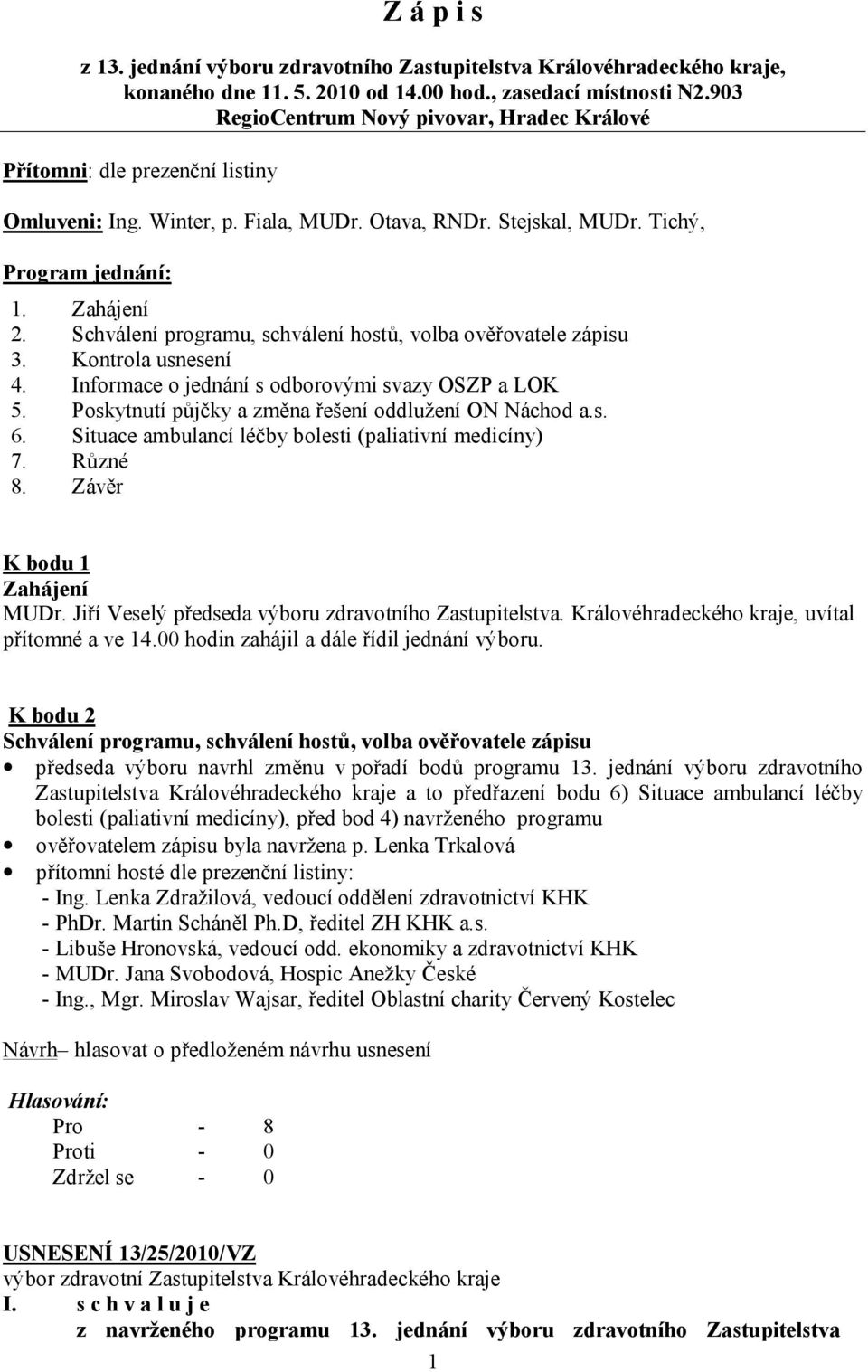 Schválení programu, schválení hostů, volba ověřovatele zápisu 3. Kontrola usnesení 4. Informace o jednání s odborovými svazy OSZP a LOK 5. Poskytnutí půjčky a změna řešení oddlužení ON Náchod a.s. 6.