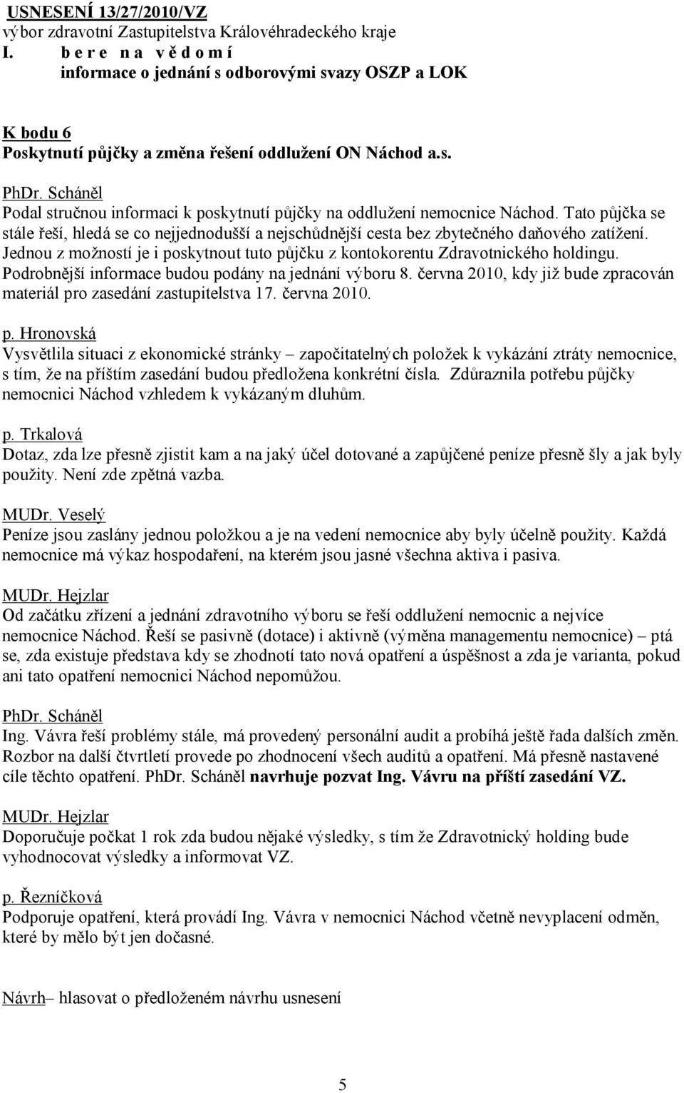 Podrobnější informace budou podány na jednání výboru 8. června 2010, kdy již bude zpracován materiál pro zasedání zastupitelstva 17. června 2010. p. Hronovská Vysvětlila situaci z ekonomické stránky započitatelných položek k vykázání ztráty nemocnice, s tím, že na příštím zasedání budou předložena konkrétní čísla.