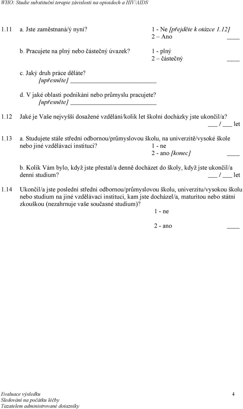 Studujete stále střední odbornou/průmyslovou školu, na univerzitě/vysoké škole nebo jiné vzdělávací instituci? 1 - ne 2 - ano [konec] b.