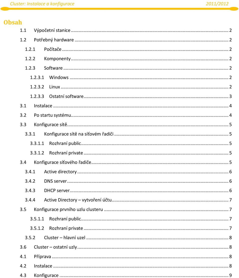 .. 5 3.4.1 Active directory... 6 3.4.2 DNS server... 6 3.4.3 DHCP server... 6 3.4.4 Active Directory vytvoření účtu... 7 3.5 Konfigurace prvního uzlu clusteru... 7 3.5.1.1 Rozhraní public.