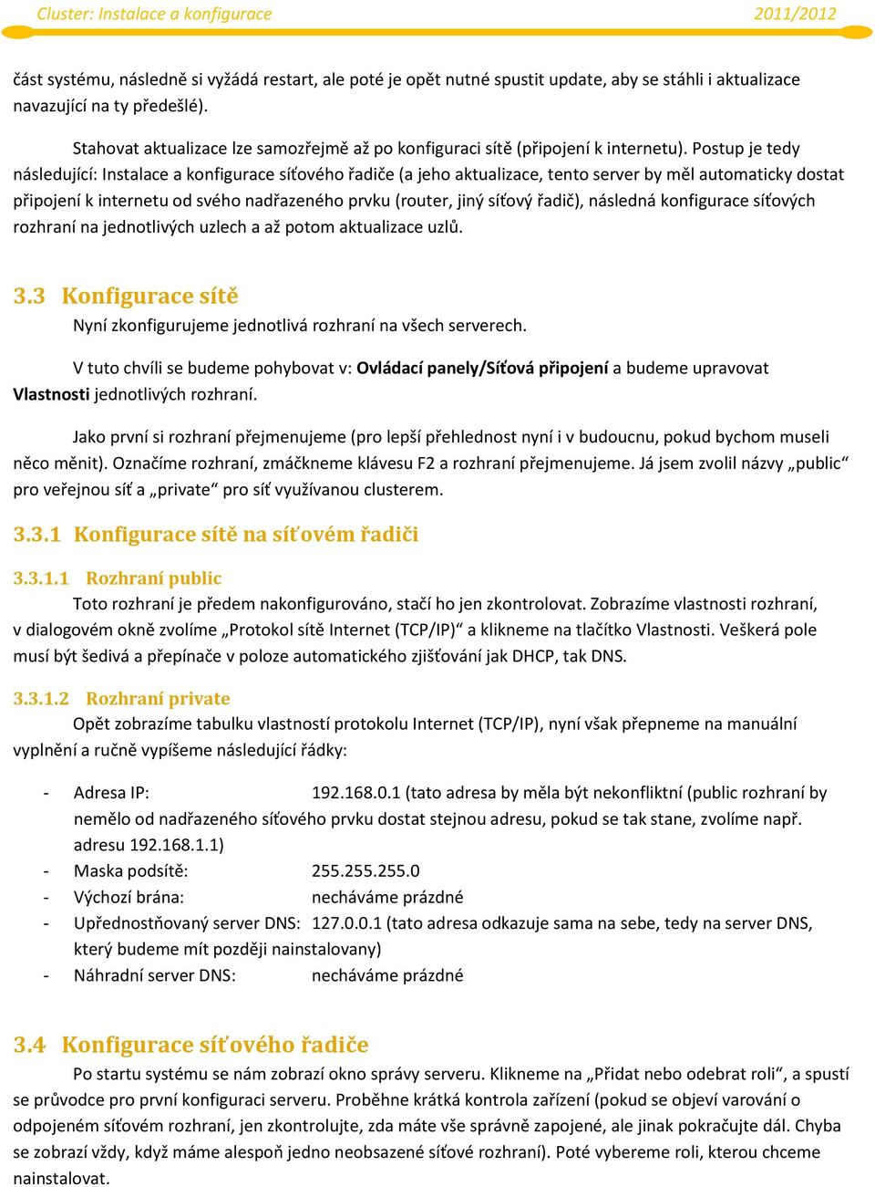 Postup je tedy následující: Instalace a konfigurace síťového řadiče (a jeho aktualizace, tento server by měl automaticky dostat připojení k internetu od svého nadřazeného prvku (router, jiný síťový