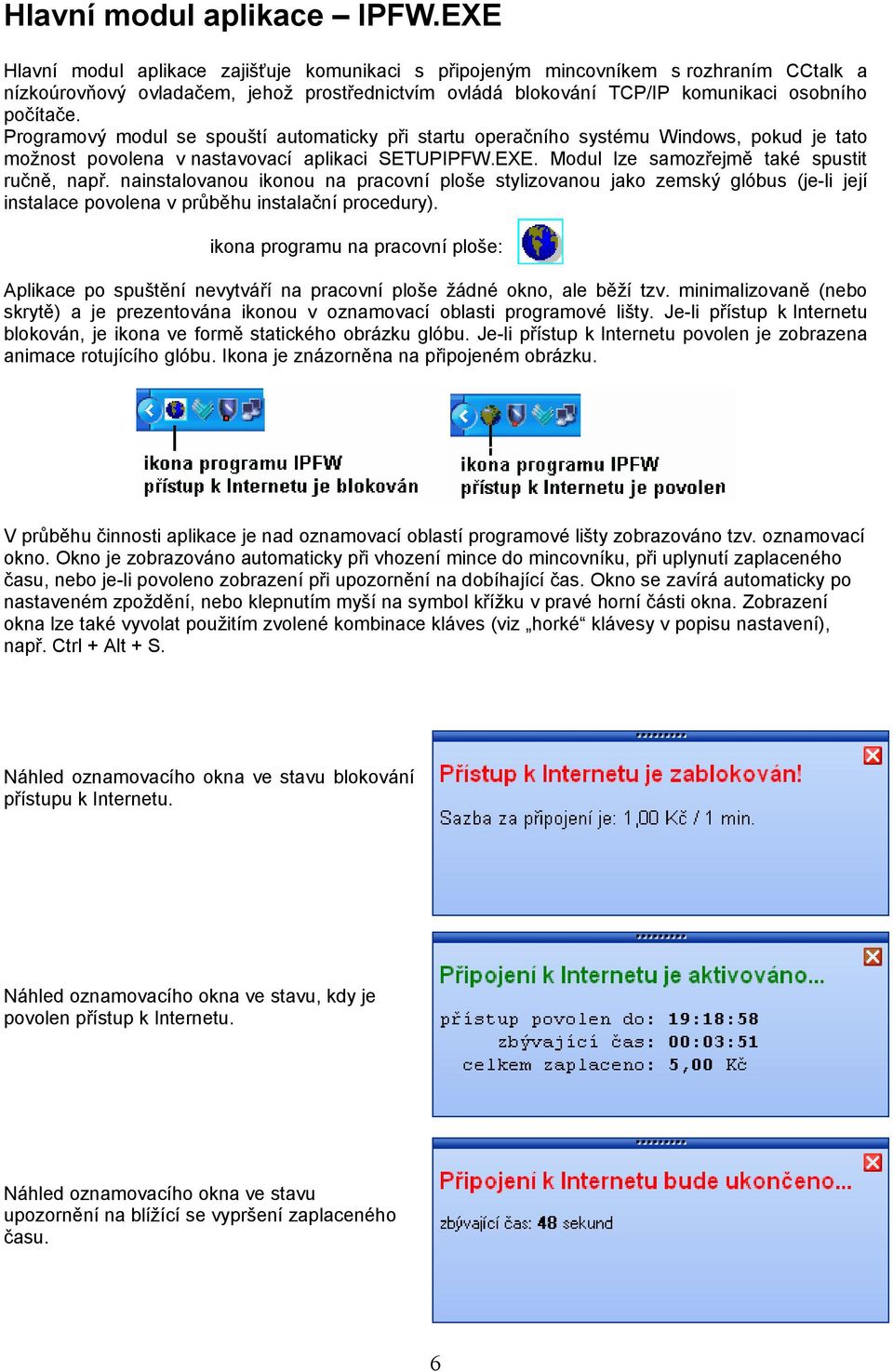 Programový modul se spouští automaticky při startu operačního systému Windows, pokud je tato možnost povolena v nastavovací aplikaci SETUPIPFW.EXE. Modul lze samozřejmě také spustit ručně, např.