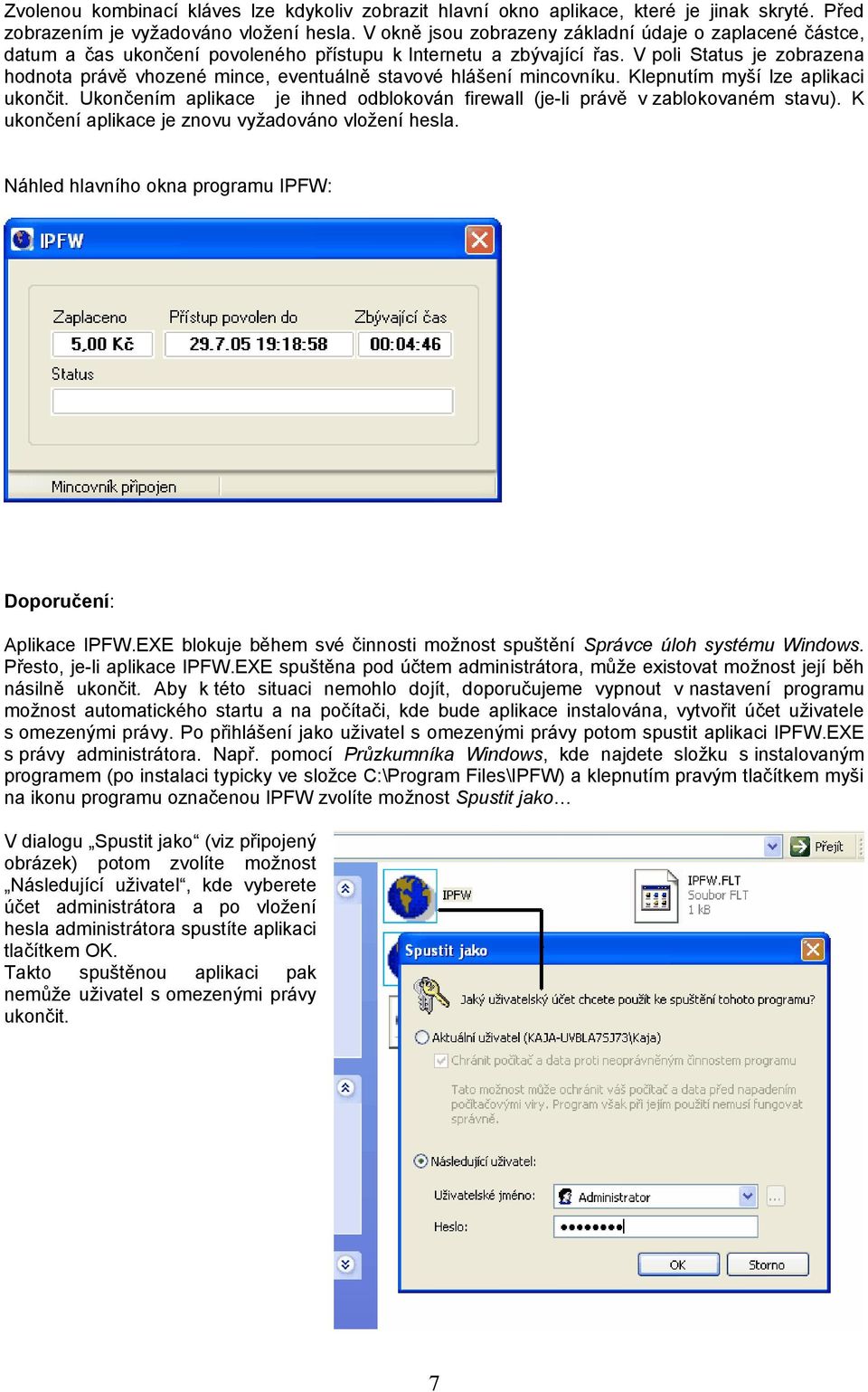 V poli Status je zobrazena hodnota právě vhozené mince, eventuálně stavové hlášení mincovníku. Klepnutím myší lze aplikaci ukončit.