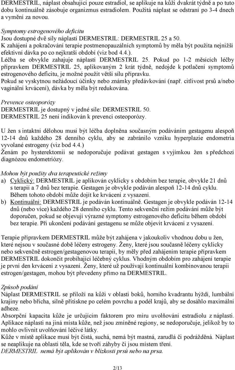 K zahájení a pokračování terapie postmenopauzálních symptomů by měla být použita nejnižší efektivní dávka po co nejkratší období (viz bod 4.4.). Léčba se obvykle zahajuje náplastí DERMESTRIL 25.