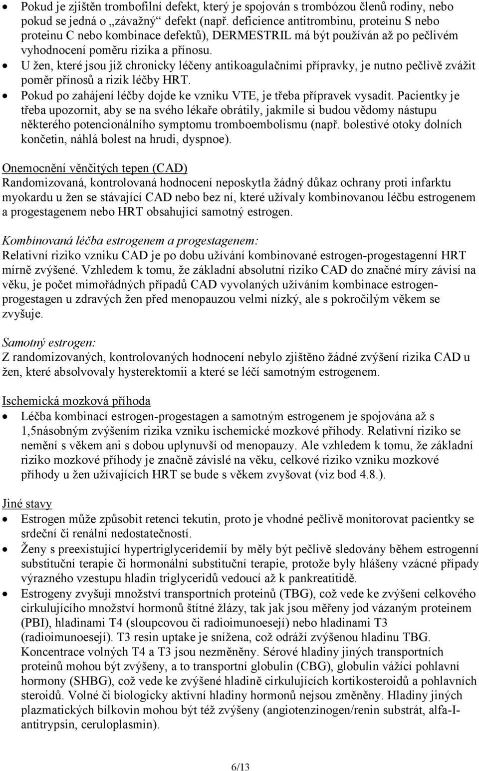 U žen, které jsou již chronicky léčeny antikoagulačními přípravky, je nutno pečlivě zvážit poměr přínosů a rizik léčby HRT. Pokud po zahájení léčby dojde ke vzniku VTE, je třeba přípravek vysadit.