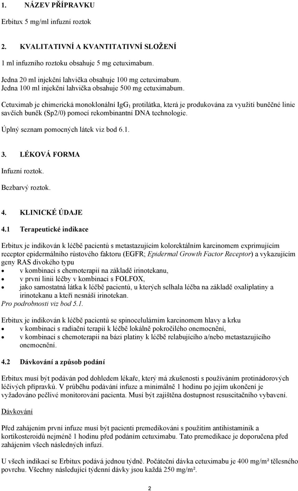 Cetuximab je chimerická monoklonální IgG 1 protilátka, která je produkována za využití buněčné linie savčích buněk (Sp2/0) pomocí rekombinantní DNA technologie. Úplný seznam pomocných látek viz bod 6.