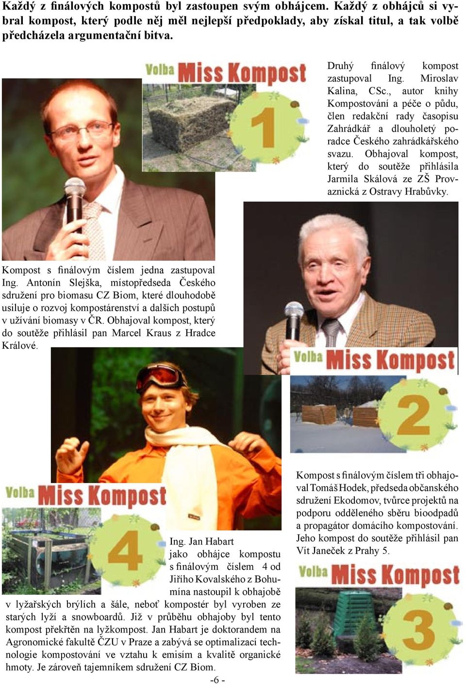 Obhajoval kompost, který do soutěže přihlásila Jarmila Skálová ze ZŠ Provaznická z Ostravy Hrabůvky. Kompost s finálovým číslem jedna zastupoval Ing.