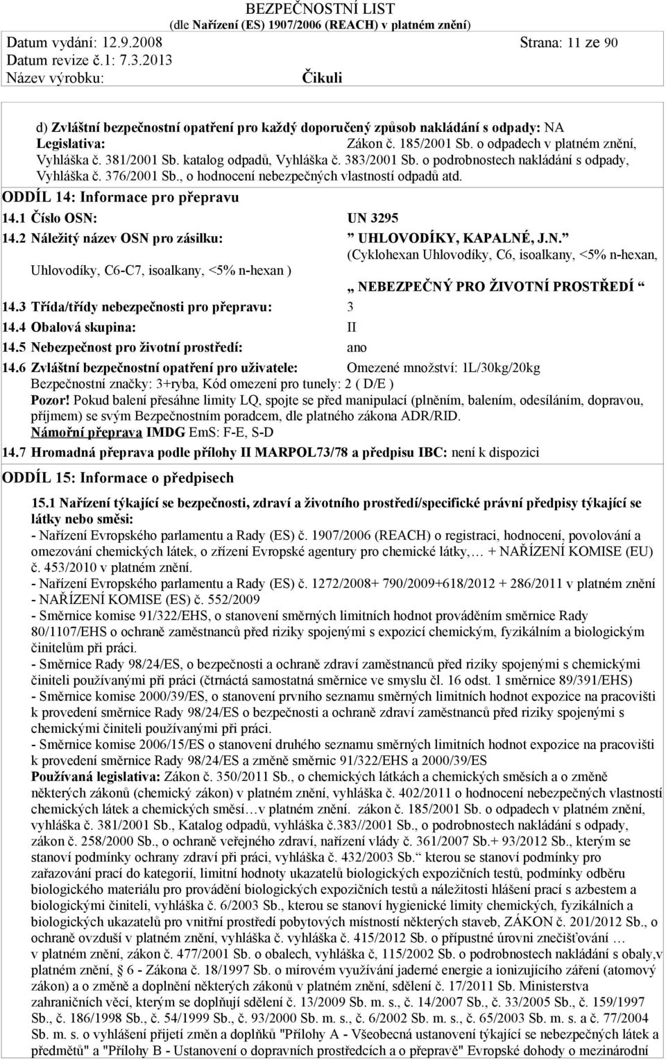 1 Číslo OSN: UN 3295 14.2 Náležitý název OSN pro zásilku: UHLOVODÍKY, KAPALNÉ, J.N. (Cyklohexan Uhlovodíky, C6, isoalkany, <5% n-hexan, Uhlovodíky, C6-C7, isoalkany, <5% n-hexan ) NEBEZPEČNÝ PRO ŽIVOTNÍ PROSTŘEDÍ 14.