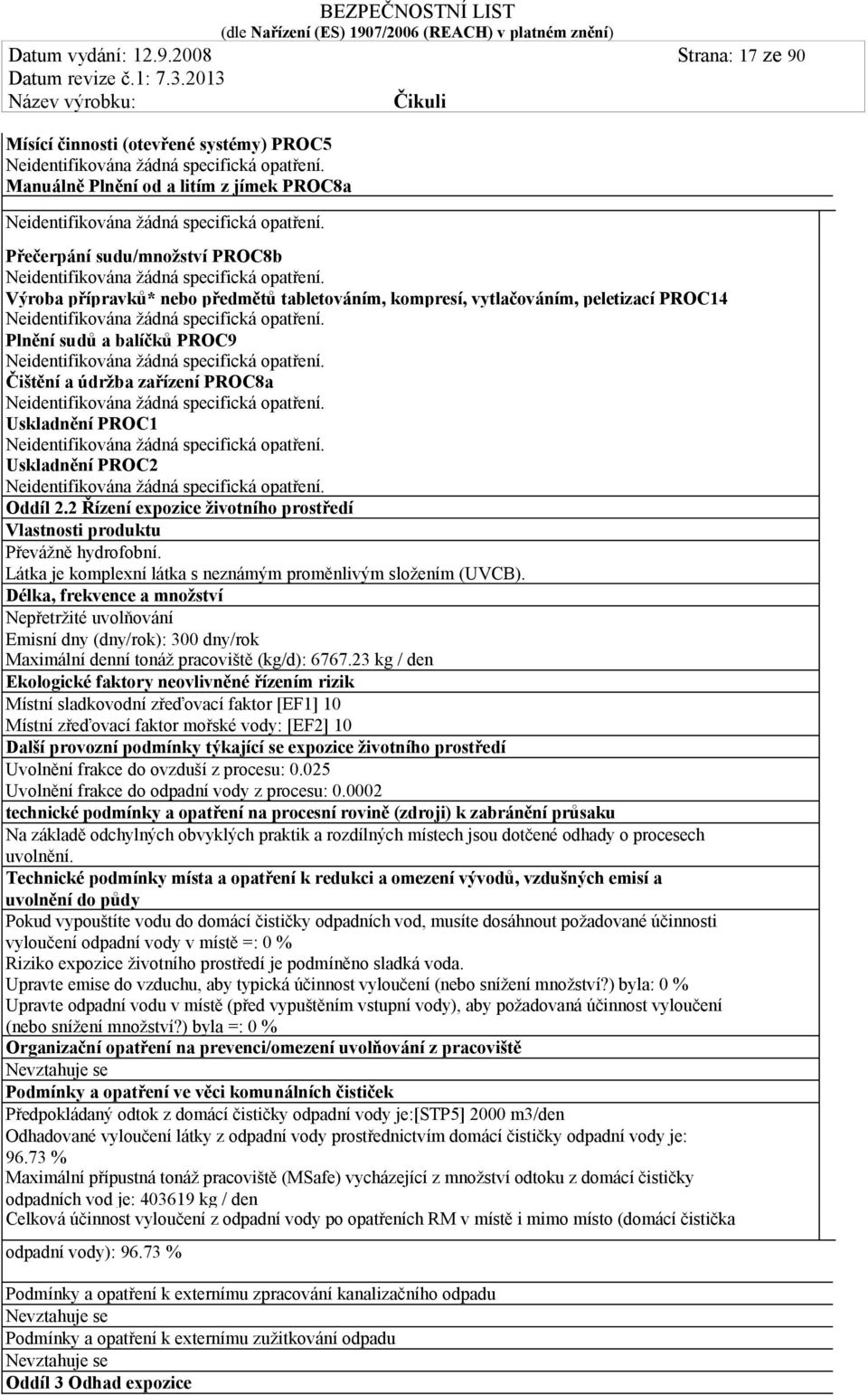 vytlačováním, peletizací PROC14 Plnění sudů a balíčků PROC9 Čištění a údržba zařízení PROC8a Uskladnění PROC1 Uskladnění PROC2 Oddíl 2.2 Řízení expozice životního prostředí Převážně hydrofobní.