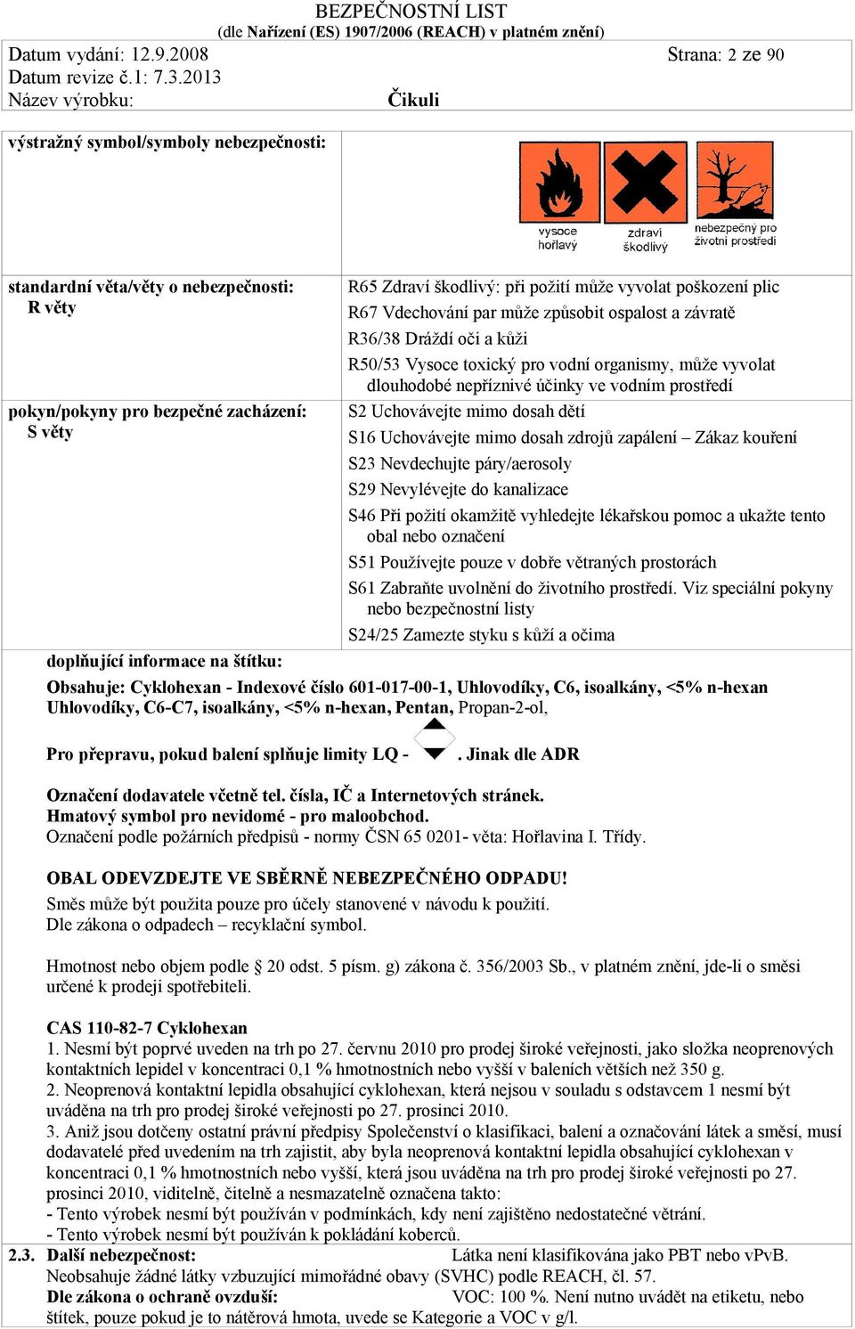 škodlivý: při požití může vyvolat poškození plic R67 Vdechování par může způsobit ospalost a závratě R36/38 Dráždí oči a kůži R50/53 Vysoce toxický pro vodní organismy, může vyvolat dlouhodobé
