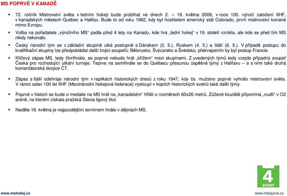 století vznikla, ale kde se před tím MS nikdy nekonalo. Český národní tým se v základní skupině utká postupně s Dánskem (2. 5.),