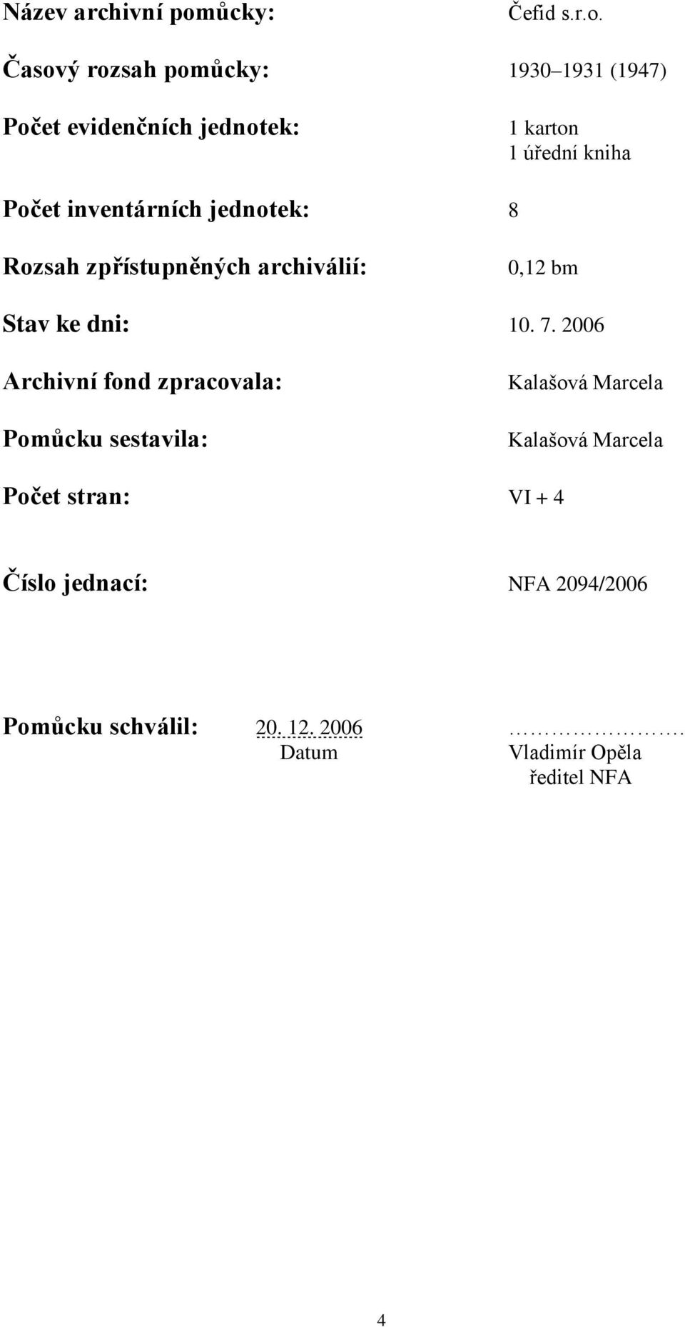 Časový rozsah pomůcky: 1930 1931 (1947) Počet evidenčních jednotek: 1 karton 1 úřední kniha Počet