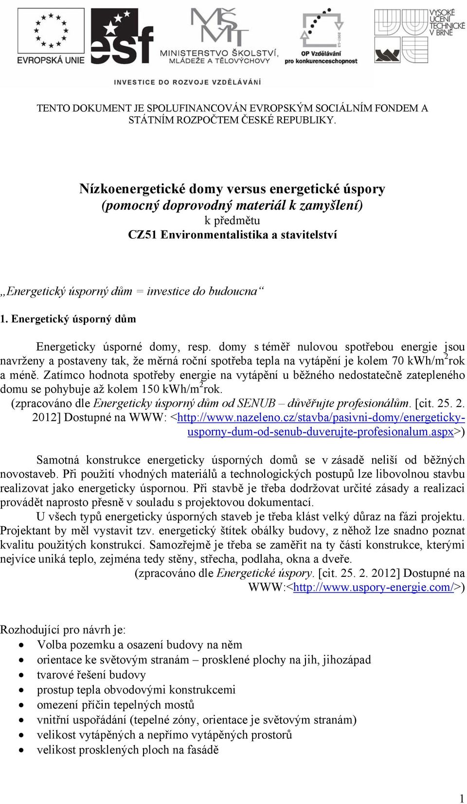 Energetický úsporný Energeticky úsporné domy, resp. domy s téměř nulovou spotřebou energie jsou navrženy a postaveny tak, že měrná roční spotřeba tepla na vytápění je kolem 70 kwh/m 2 rok a méně.