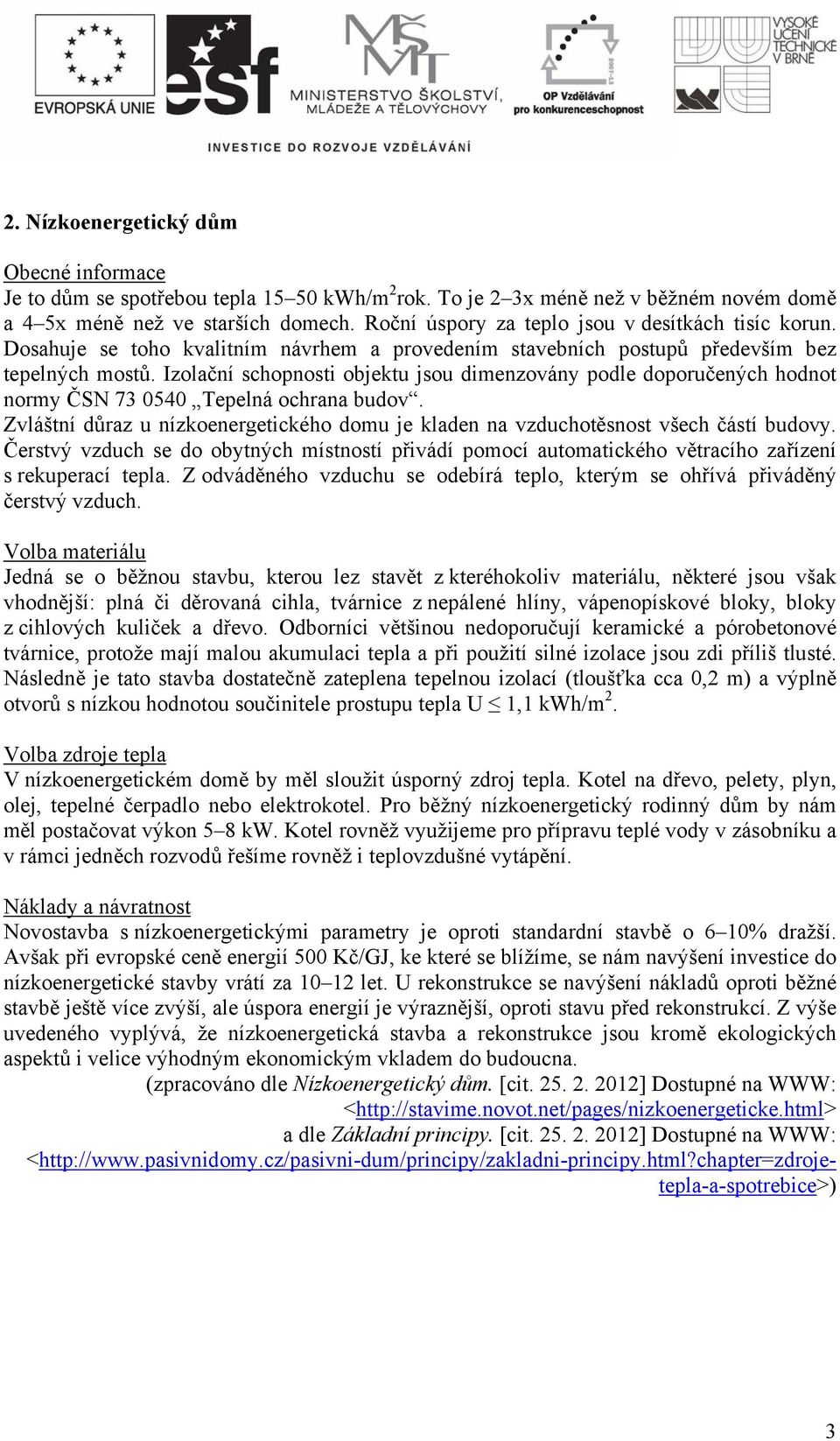 Izolační schopnosti objektu jsou dimenzovány podle doporučených hodnot normy ČSN 73 0540 Tepelná ochrana budov. Zvláštní důraz u nízkoenergetického domu je kladen na vzduchotěsnost všech částí budovy.